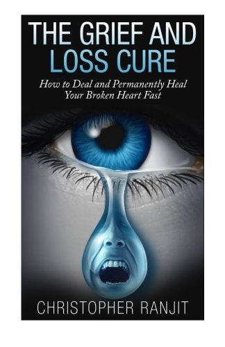 The Grief and Loss Cure - How to Deal and Permanently Heal Your Broken Heart Fast