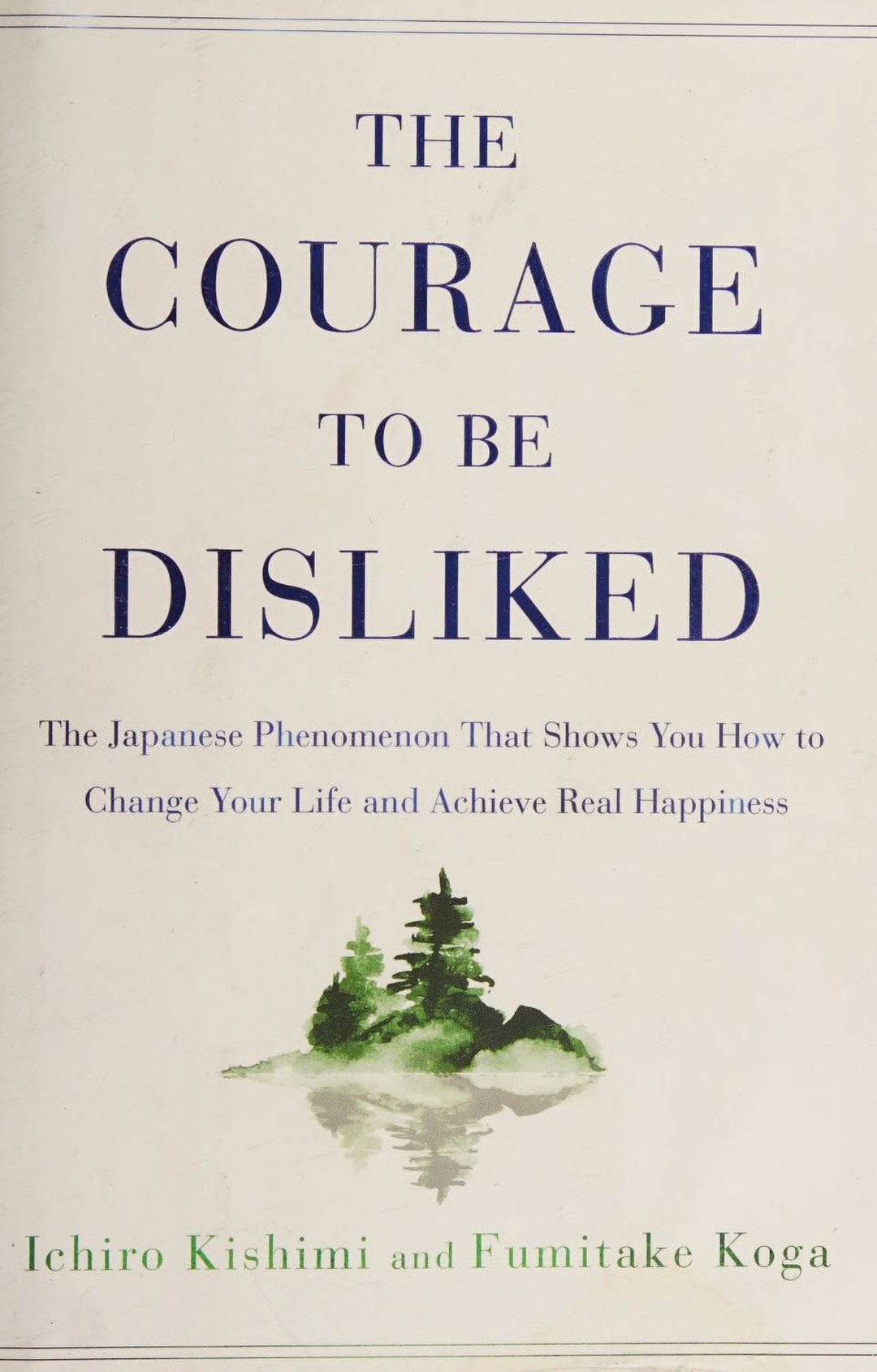 The Courage to Be Disliked The Japanese Phenomenon That Shows You How to Change Your Life and Achieve Real Happiness
