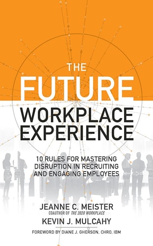 The Future Workplace Experience: 10 Rules For Mastering Disruption in Recruiting and Engaging Employees