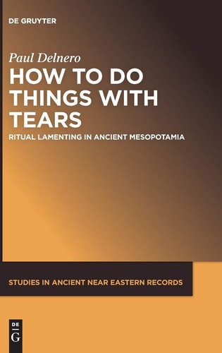 How to Do Things with Tears Ritual Lamenting in Ancient Mesopotamia