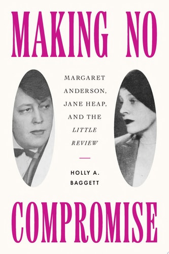 Making No Compromise Margaret Anderson, Jane Heap, and the "Little Review"
