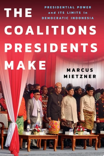 The Coalitions Presidents Make Presidential Power and Its Limits in Democratic Indonesia