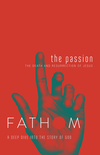 Fathom Bible Studies: The Passion Student Journal (Death and Resurrection of Jesus) The Death and Resurrection of Jesus