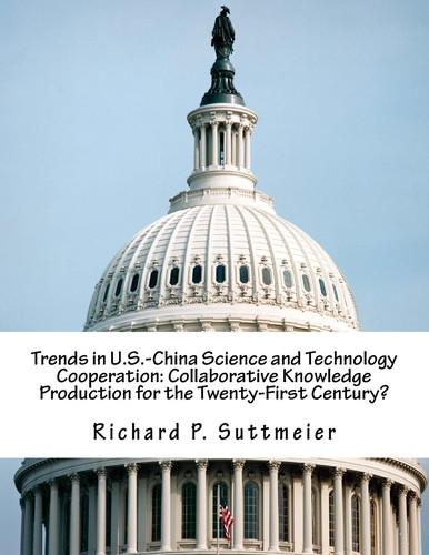 Trends in U.S.-China Science and Technology Cooperation Collaborative Knowledge Production for the Twenty-First Century?