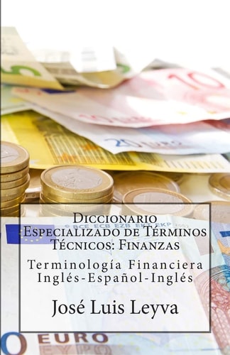 Diccionario Especializado de Términos Técnicos: Finanzas Terminología Financiera Inglés-Español-Inglés