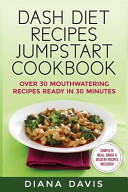 DASH Diet Recipes Jumpstart Cookbook Over 30 Mouthwatering Recipes Ready in 30 Minutes (Breakfast, Lunch, Dinner, Snack and Dessert Recipes Included!)
