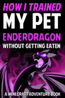 How I Trained My Pet Enderdragon Without Getting Eaten A Minecraft Adventure Book