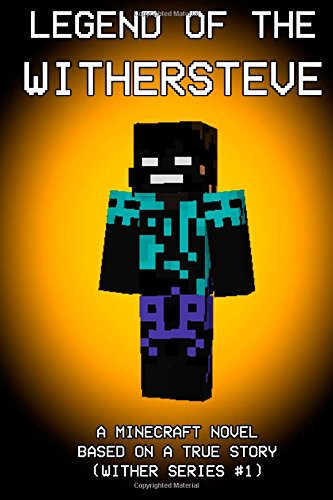 Legend of the Withersteve A Minecraft Novel: Based on a True Story (Wither Series #1)