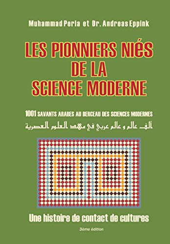 Les Pionniers Nies de la Science Moderne: 1001 Savants Arabes Au Berceau des Sciences Modernes Une Histoire de Contact de Cultures
