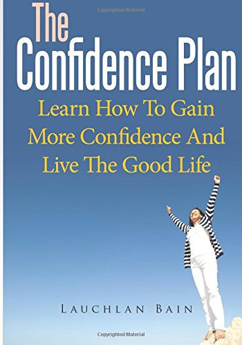 The Confidence Plan Learn How to Gain More Confidence and Live the Good Life