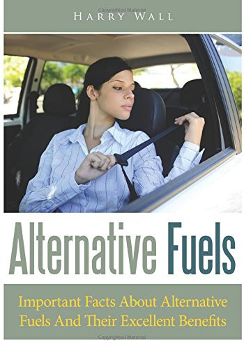 Alternative Fuels Important Facts about Alternative Fuels and Their Excellent Benefits