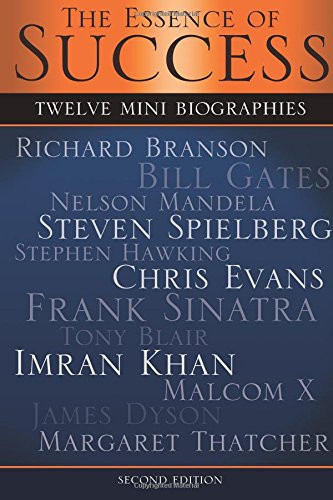 The Essence of Success 12 Mini Biographies: Richard Branson Bill Gates Nelson Mandela Steven Spielberg Stephen Hawking Chris Evans Frank Sinatra Tony Blair Imran Khan Malcolm X James Dyson and Margaret Thatcher
