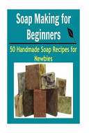 Soap Making for Beginners 50 Handmade Soap Recipes for Newbies: (soap Making for Beginners, Soap Making Books, Soap Making Essential Oils)