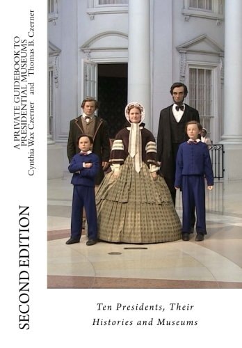 A Private Guidebook to Presidential Museums Ten Presidents, Their Histories and Museums
