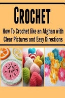 Crochet How to Crochet Like an Afghan with Clear Pictures and Easy Directions: (Crochet, Knitting, Knitting for Beginners, Crochet for Beginners)