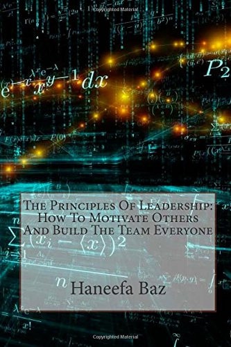 The Principles of Leadership How to Motivate Others and Build the Team Everyone