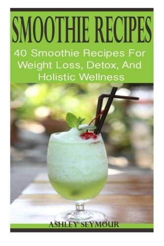 SMOOTHIE RECIPES: 40 Smoothie Recipes for Weight Loss, Detox, and Holistic Wellness Ninja Smoothie Recipes for a Healthy Living (Smoothies, Women's Health, ... Macrobiotics - High Protein - Gluten-Free)