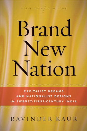 Brand New Nation Capitalist Dreams and Nationalist Designs in Twenty-first-century India