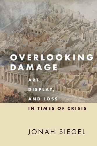 Overlooking Damage Art, Display, and Loss in Times of Crisis
