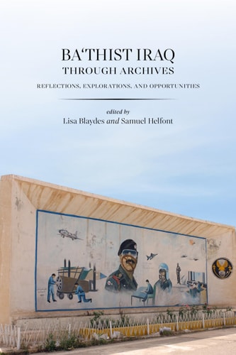 Ba'thist Iraq Through Archives Reflections, Explorations, and Opportunities