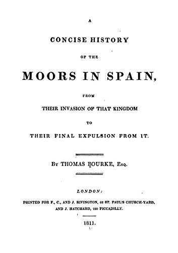 A Concise History of the Moors in Spain From Their Invasion of That Kingdom to Their Final Expulsion from It