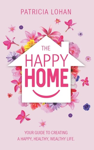 The Happy Home Your Guide to Creating a Happy, Healthy, Wealthy Life