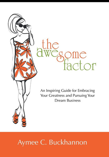 The Awesome Factor An Inspiring Guide for Embracing Your Greatness and Pursuing Your Dream Business