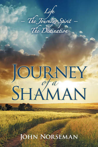 Journey of a Shaman Life - the Journey, Spirit - the Destination