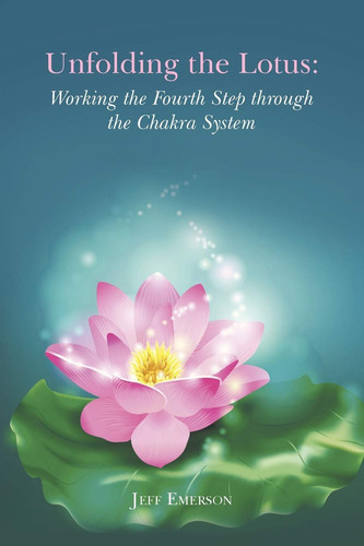 Unfolding the Lotus Working the Fourth Step Through the Chakra System