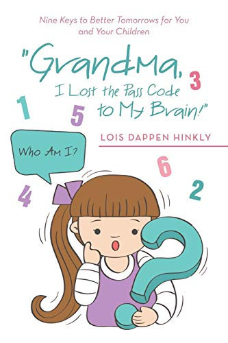 "Grandma, I Lost the Pass Code to My Brain!" Nine Keys to Better Tomorrows for You and Your Children