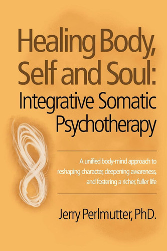 Healing Body, Self and Soul Integrative Somatic Psychotherapy