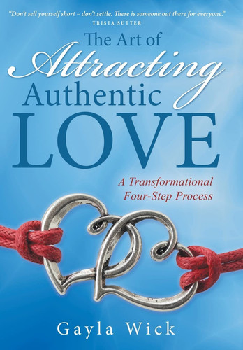 The Art of Attracting Authentic Love A Transformational Four-Step Process