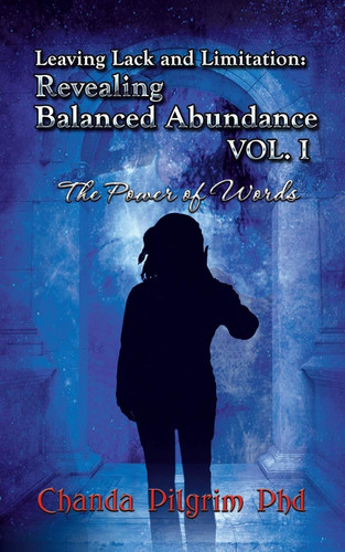 Leaving Lack and Limitation; Revealing Balanced Abundance Vol. 1 The Power of Words