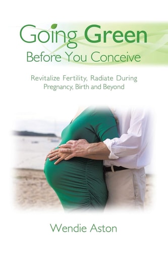 Going Green Before You Conceive Revitalize Fertility, Radiate During Pregnancy, Birth and Beyond