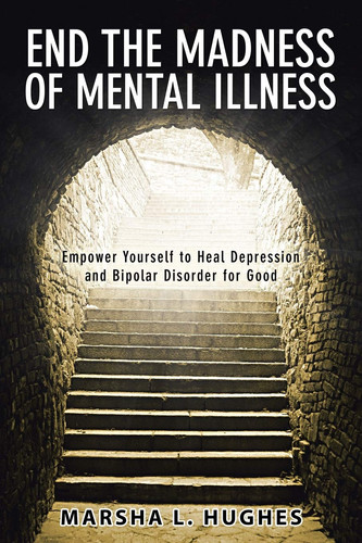End the Madness of Mental Illness Empower Yourself to Heal Depression and Bipolar Disorder for Good