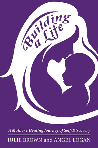 Building a Life A Mother's Healing Journey of Self-Discovery
