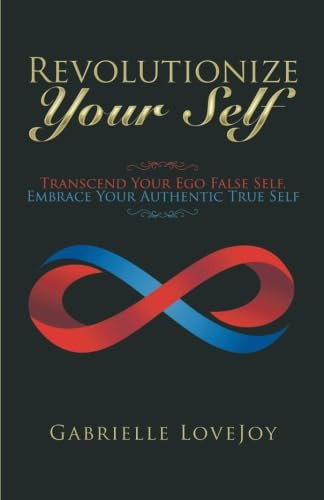 Revolutionize Your Self Transcend Your Ego False Self, Embrace Your Authentic True Self