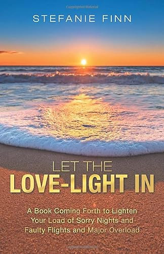 Let the Love-Light In A Book Coming Forth to Lighten Your Load of Sorry Nights and Faulty Flights and Major Overload
