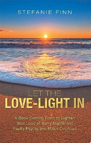 Let the Love-Light In A Book Coming Forth to Lighten Your Load of Sorry Nights and Faulty Flights and Major Overload