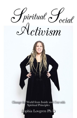 Spiritual Social Activism Change the World from Inside and Out with Spiritual Principles