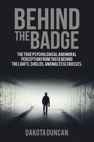 Behind the Badge The True Psychological and Moral Perception from Those Behind the Lights, Shields, and Maltese Crosses.