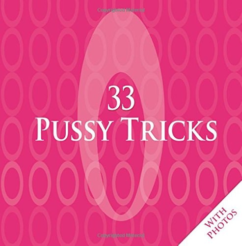 33 Pussy Tricks - What They Like, What They Need, How They Love It Instructions for Beginners, Lovers and Experts