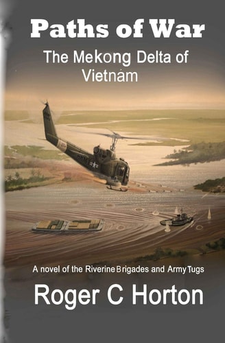 Paths of War The Mekong Delta of Vietnam, a Novel of the Riverine Brigades and Army Tugs
