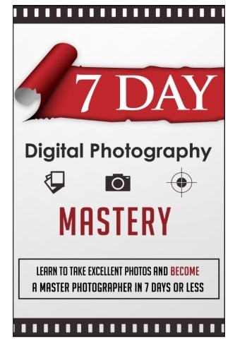 7 Day Digital Photography Mastery Learn To Take Excellent Photos And Become A Master Photographer In 7 Days Or Less