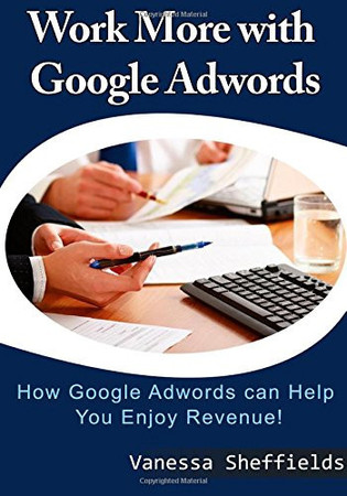 Work More with Google Adwords How Google Adwords Can Help You Enjoy Revenue!