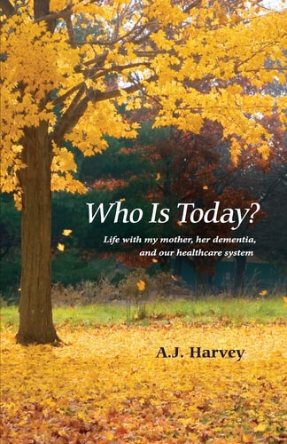 Who Is Today? Life with My Mother, Her Dementia, and Our Healthcare System