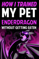 How I Trained My Pet Enderdragon Without Getting Eaten An Adventure Book Based on Minecraft (Unofficial)
