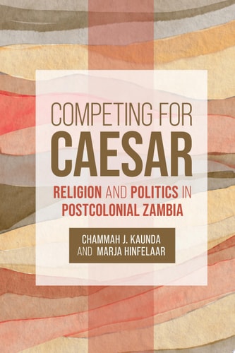 Competing for Caesar Religion and Politics in Postcolonial Zambia