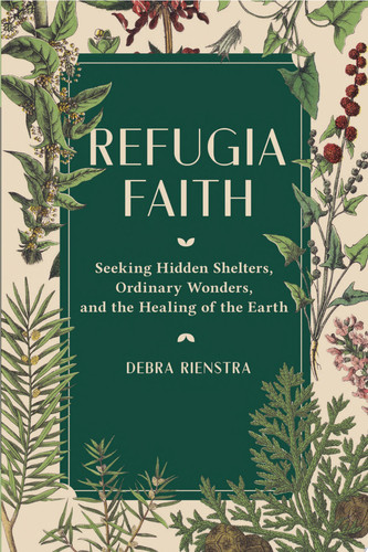 Refugia Faith Seeking Hidden Shelters, Ordinary Wonders, and the Healing of the Earth