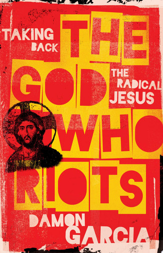 The God Who Riots Taking Back the Radical Jesus